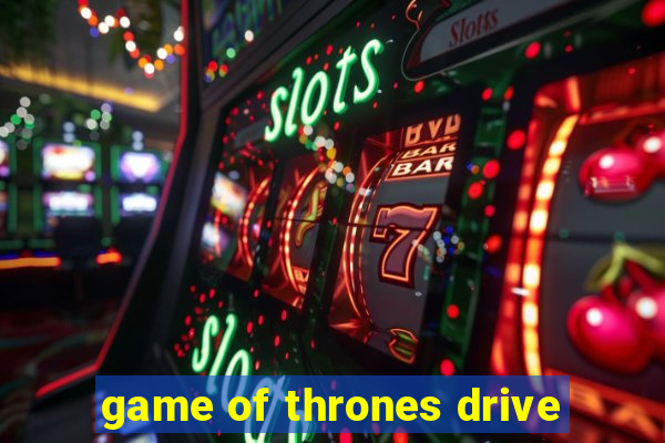 game of thrones drive